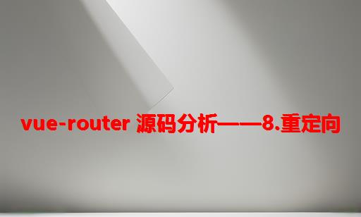 vue-router 源码分析——8.重定向
